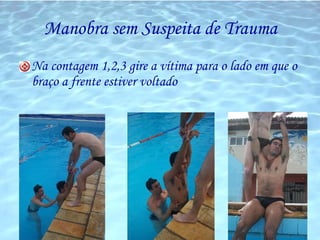 Manobra sem Suspeita de Trauma Na contagem 1,2,3 gire a vítima para o lado em que o braço a frente estiver voltado 