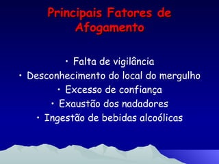 Principais Fatores de Afogamento Falta de vigilância Desconhecimento do local do mergulho Excesso de confiança Exaustão dos nadadores Ingestão de bebidas alcoólicas 
