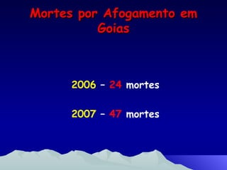 Mortes por Afogamento em Goias 2006  –  24  mortes 2007  –  47  mortes 