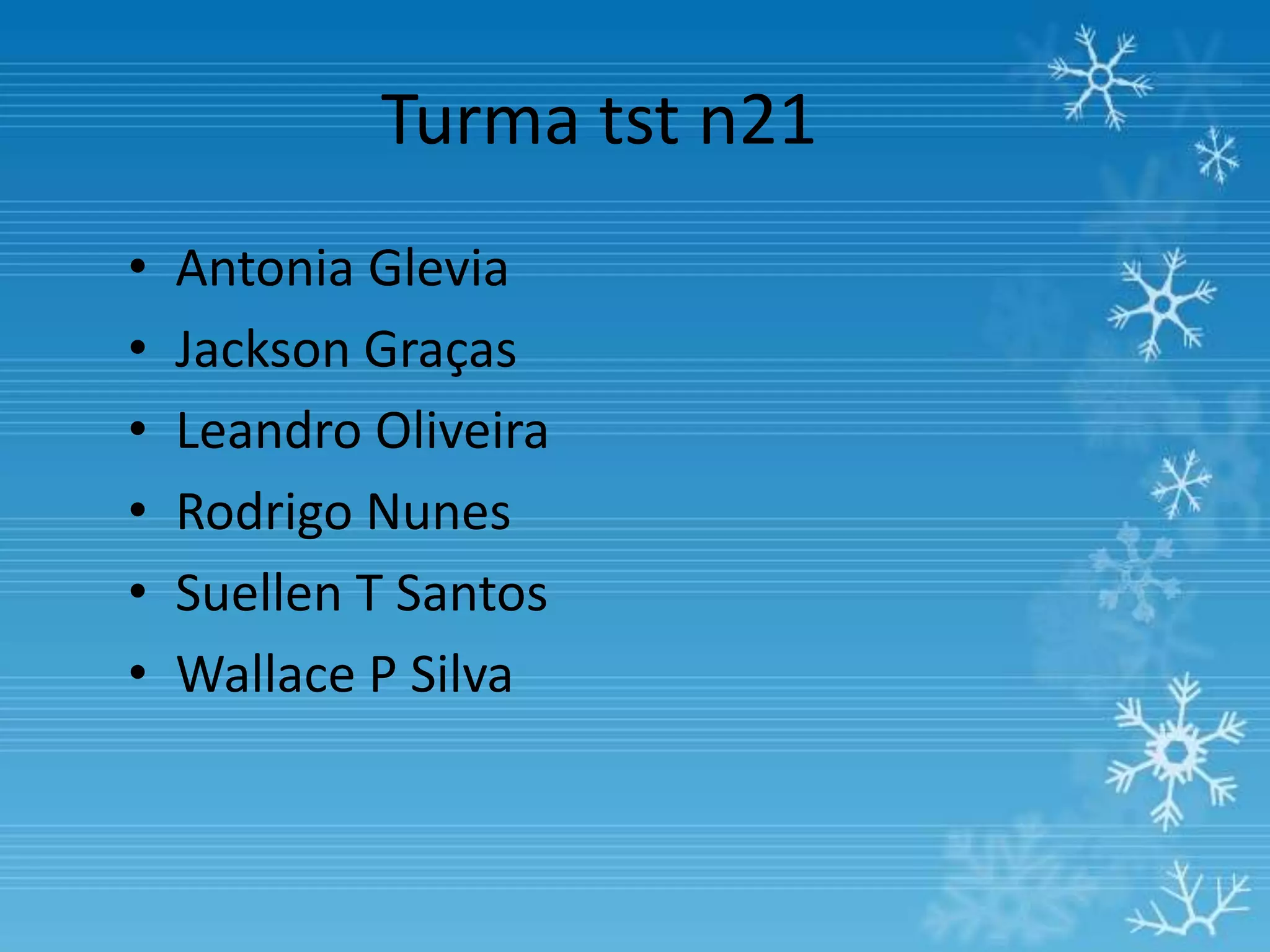 Turma tst n21
•   Antonia Glevia
•   Jackson Graças
•   Leandro Oliveira
•   Rodrigo Nunes
•   Suellen T Santos
•   Wallace P Silva
 
