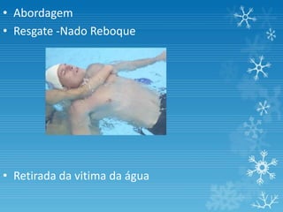 • Abordagem
• Resgate -Nado Reboque




• Retirada da vitima da água
 