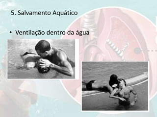 • Ventilação dentro da água
5. Salvamento Aquático
 