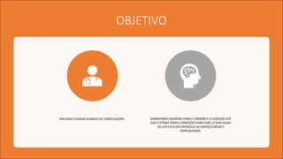 OBJETIVO
PREVENIR O MAIOR NÚMERO DE COMPLICAÇÕES. GARANTINDO OXIGÊNIO PARA O CÉREBRO E O CORAÇÃO ATÉ
QUE A VÍTIMA TENHA CONDIÇÕES PARA FAZÊ-LO SEM AJUDA
OU ATÉ ESTA SER ENTREGUE AO SERVIÇO MÉDICO
ESPECIALIZADO.
 