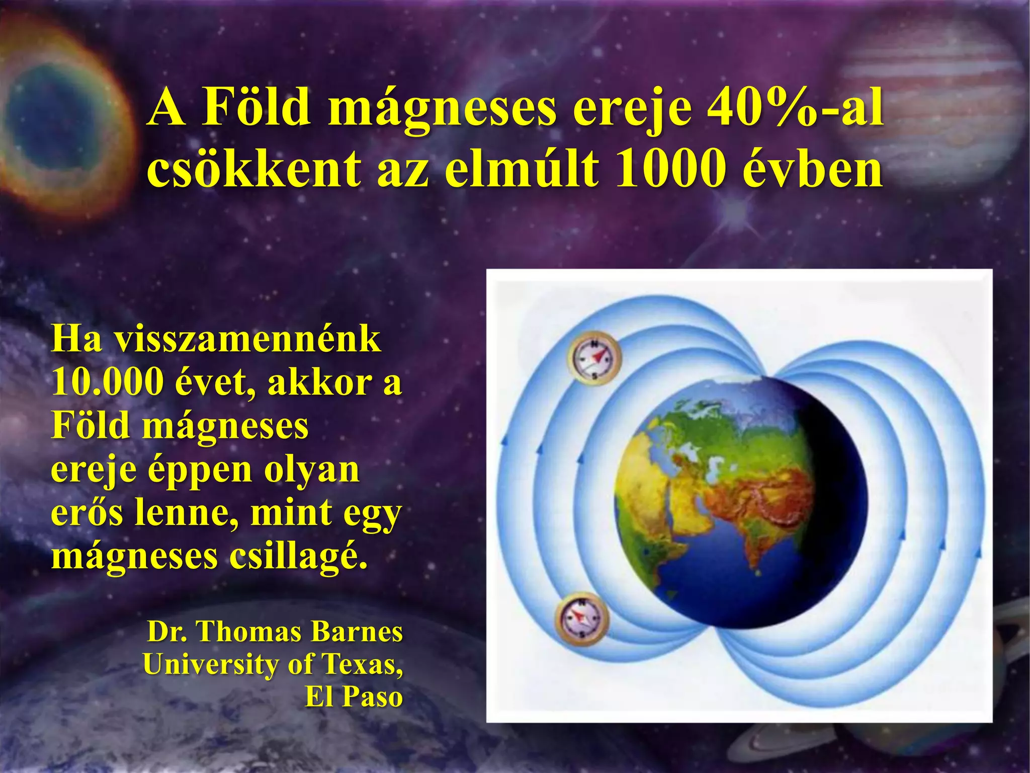 A Föld mágneses ereje 40%-al csökkent az elmúlt 1000 évbenHa visszamennénk 10.000 évet, akkor a Föld mágneses ereje éppen olyan erős lenne, mint egy mágneses csillagé.Dr. Thomas Barnes University of Texas, El Paso