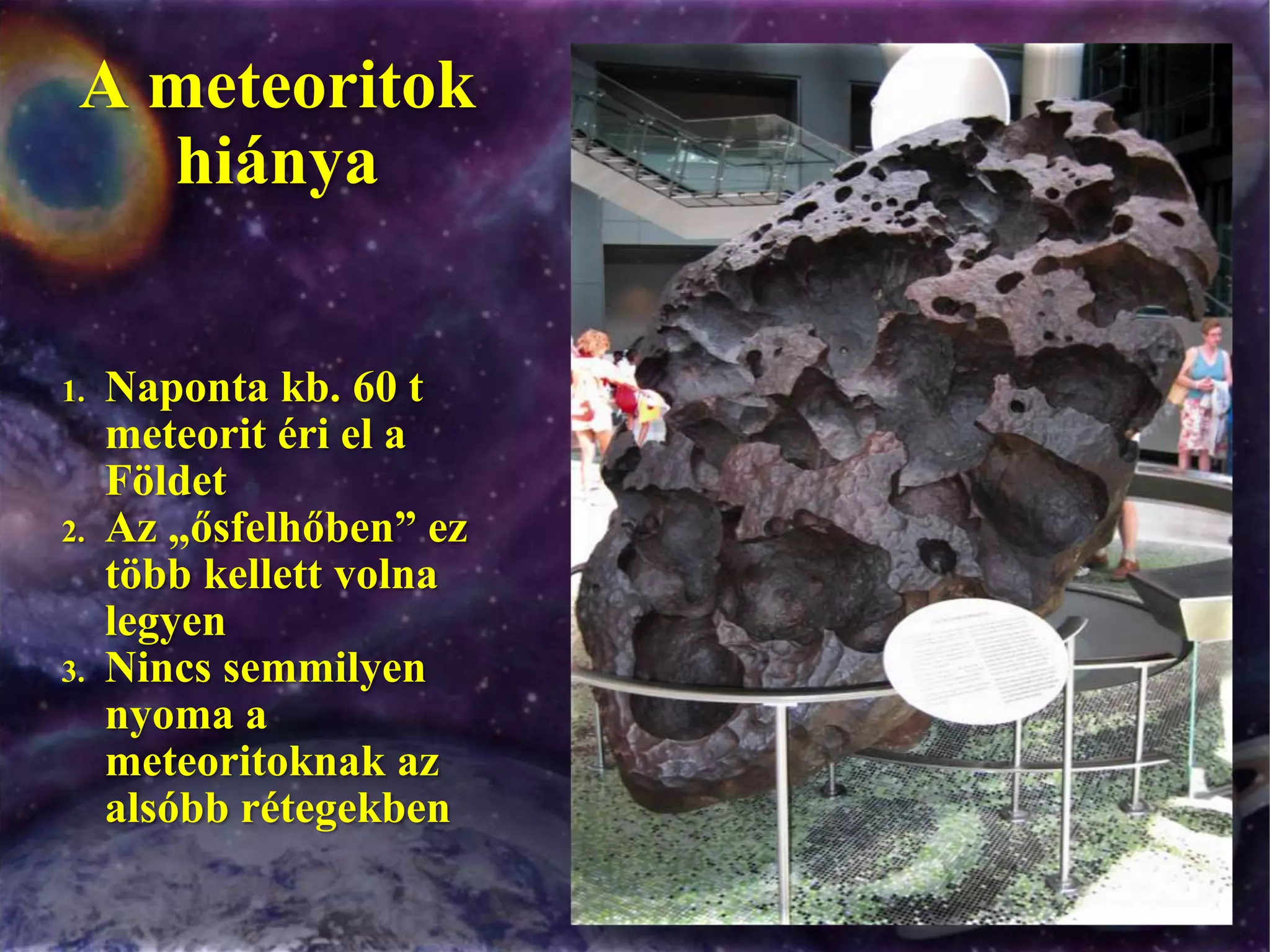 A meteoritok hiányaNaponta kb. 60 t meteorit éri el a FöldetAz „ősfelhőben” ez több kellett volna legyenNincs semmilyen nyoma a meteoritoknak az alsóbb rétegekben