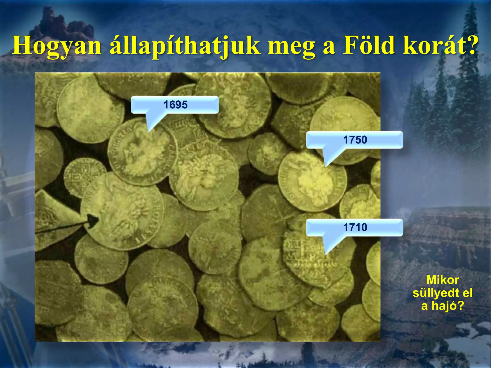 Hogyanállapíthatjuk meg a Földkorát?169517501710Mikor süllyedt el a hajó?