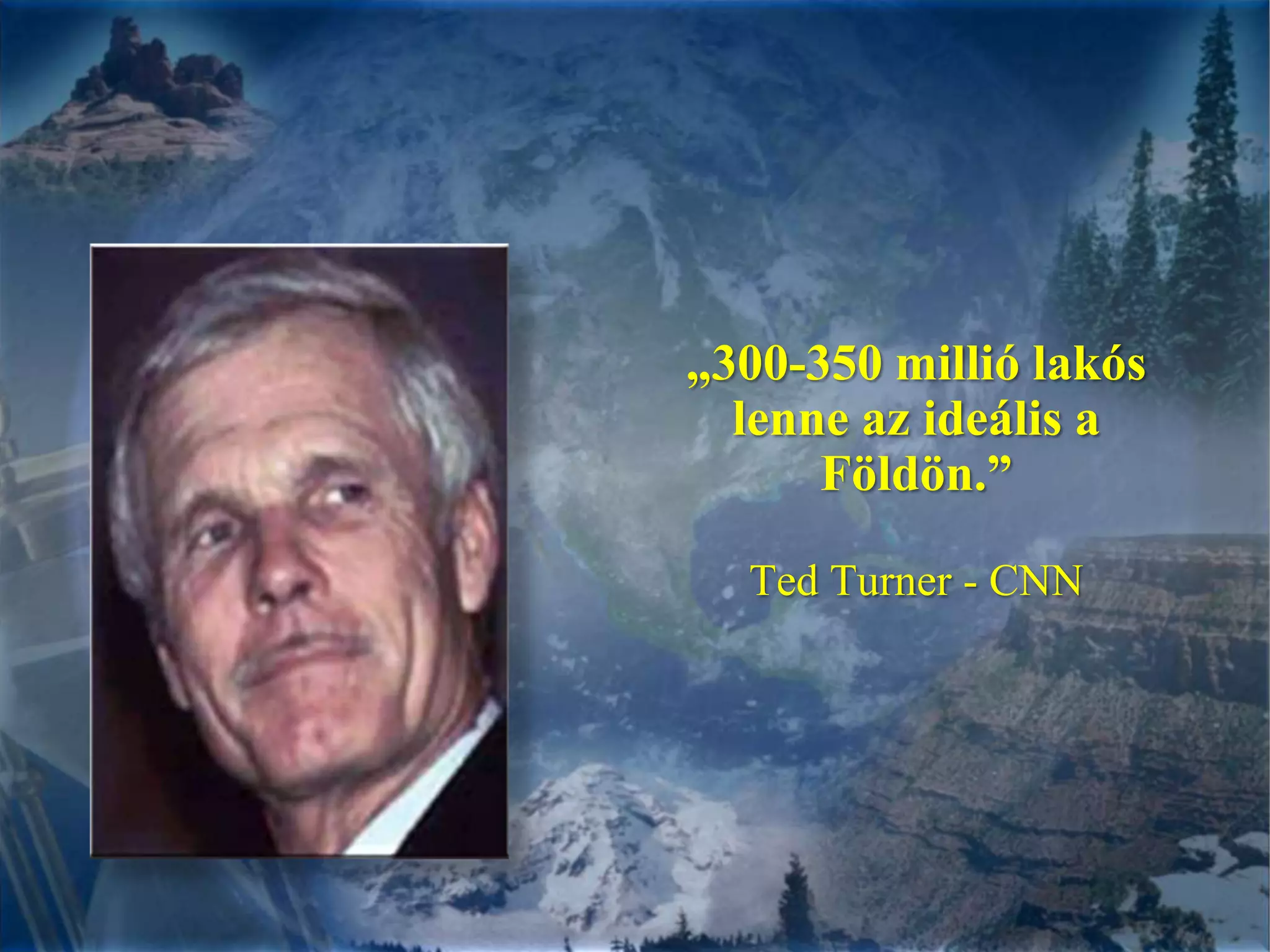 „300-350 millió lakós lenne az ideális a Földön.”Ted Turner - CNN