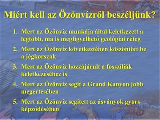 Miért kell az Özönvízről beszéljünk?Mert az Özönvíz munkája által keletkezett a legtöbb, ma is megfigyelhető geológiai rétegMert az Özönvíz következtében köszöntött be a jégkorszakMert az Özönvíz hozzájárult a fosszíliák keletkezéséhez isMert az Özönvíz segít a Grand Kanyon jobb megértésébenMert az Özönvíz segített az ásványok gyors képződésében