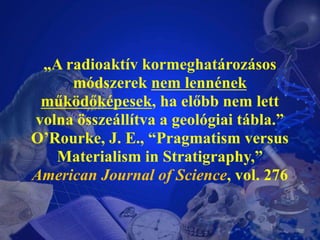 „A radioaktívkormeghatározásosmódszereknemlennénekműködőképesek, ha előbbnemlettvolnaösszeállítva a geológiaitábla.” O’Rou...