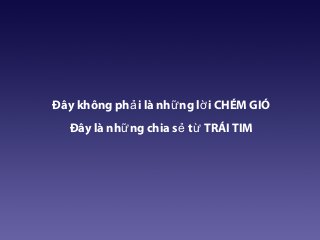 Đây không ph i là nh ng l i CHÉM GIÓả ữ ờ
Đây là nh ng chia s t TRÁI TIMữ ẻ ừ
 