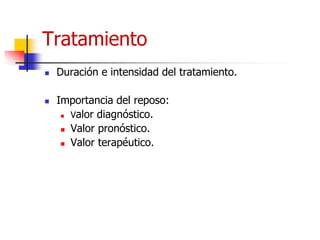Tratamiento
 Duración e intensidad del tratamiento.
 Importancia del reposo:
 Valor diagnóstico.
 Valor pronóstico.
 Valor terapéutico.
 