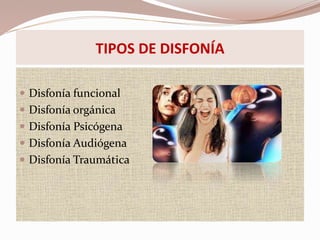  Disfonía funcional
 Disfonía orgánica
 Disfonía Psicógena
 Disfonía Audiógena
 Disfonía Traumática
TIPOS DE DISFONÍA
 