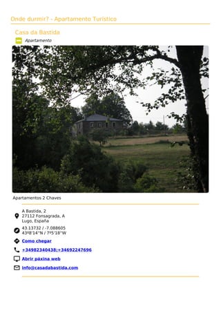 Onde durmir? - Apartamento Turístico
Casa da Bastida
Apartamento
Apartamentos 2 Chaves
A Bastida, 2
27112 Fonsagrada, A
Lugo, España
43.13732 / -7.088605
43º8'14''N / 7º5'18''W
 Como chegar
 +34982340438;+34692247696
 Abrir páxina web
 info@casadabastida.com
 