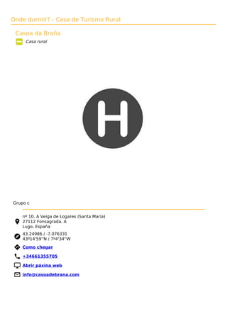 Onde durmir? - Casa de Turismo Rural
Casoa da Braña
Casa rural
Grupo c
nº 10. A Veiga de Logares (Santa María)
27112 Fonsagrada, A
Lugo, España
43.24986 / -7.076331
43º14'59''N / 7º4'34''W
 Como chegar
 +34661355705
 Abrir páxina web
 info@casoadebrana.com
 