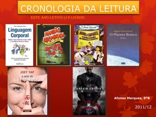 CRONOLOGIA DA LEITURA
 Este Ano Letivo li 6 livros:




                                Afonso Marques, 8ºB


                                           2011/12
 