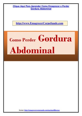 Clique Aqui Para Aprender Como Emagrecer e Perder
Gordura Abdominal
Acesse: http://emagrecercorposaude.com/queima48horase
Como Perder Gordura
Abdominal
http://www.EmagrecerCorpoSaude.com
 