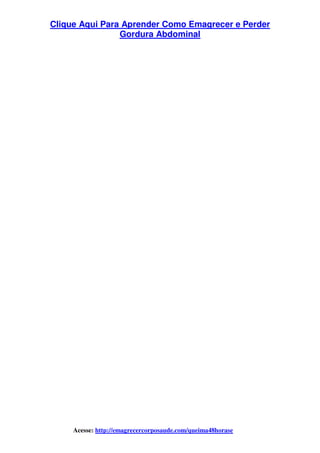 Clique Aqui Para Aprender Como Emagrecer e Perder
Gordura Abdominal
Acesse: http://emagrecercorposaude.com/queima48horase
 