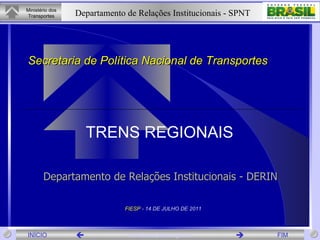 Secretaria de Política Nacional de Transportes FIESP  - 14 DE JULHO DE 2011 TRENS REGIONAIS Departamento de Relações Institucionais - DERIN 