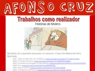 Histórias de Molero




Minissérie de 6 episódios baseados no romance O que Diz Molero de Dinis
Machado.
     Ep01: Todos os Gajos têm um Tio Maluco: www.youtube.com/watch?v=f15p91VuzQc
     Ep02: O Vampiro Humano: www.youtube.com/watch?v=d6MZWmQgRuc
     Ep03: O Homem da Tatuagem do Rato Mickey: www.youtube.com/watch?v=mTVJFmX2HOQ
     Ep04: Zuca: www.youtube.com/watch?v=pSf8S6fAaFg
     Ep05: Dias de Guerra: www.youtube.com/watch?v=ZTCDTwZ9RU0
     Ep06: O Ângelo da Harmónica: www.youtube.com/watch?v=iJXwb_YKcQ4
 