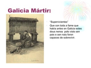 Galicia Mártir: “ Supervivientes” Que con toda a fame que había antes en Galicia estes dous nenos  polo visto sen pais e sen nais foron capaces de sobrevivir. 