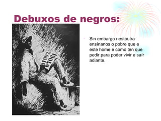 Debuxos de negros: Sin embargo nestoutra ensínanos o pobre que e este home e como ten que pedir para poder vivir e saír adiante. 
