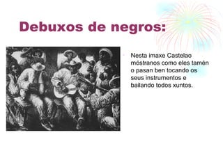 Debuxos de negros: Nesta imaxe Castelao móstranos como eles tamén o pasan ben tocando os seus instrumentos e bailando todos xuntos. 