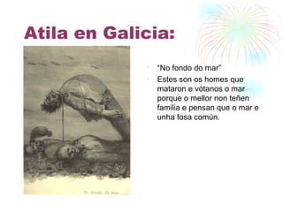 Atila en Galicia: “ No fondo do mar” Estes son os homes que mataron e vótanos o mar porque o mellor non teñen familia e pensan que o mar e unha fosa común. 
