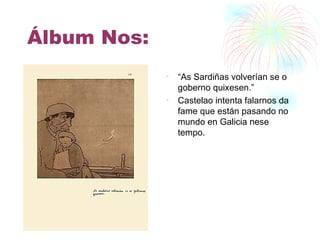 Álbum Nos: “ As Sardiñas volverían se o goberno quixesen.” Castelao intenta falarnos da fame que están pasando no mundo en Galicia nese tempo. 