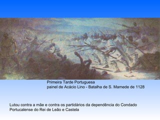 Primeira Tarde Portuguesa  painel de Acácio Lino - Batalha de S. Mamede de 1128 Lutou contra a mãe e contra os partidários da dependência do Condado Portucalense do Rei de Leão e Castela 
