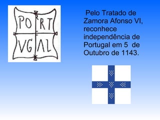 Pelo Tratado de Zamora Afonso VI, reconhece independência de Portugal em 5  de Outubro de 1143.  