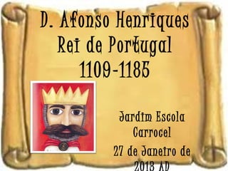 D. Afonso Henriques
   Rei de Portugal
      1109-1185

          Jardim Escola
             Carrocel
         27 de Janeiro de
 