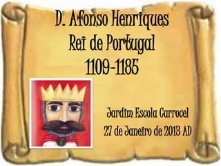 D. Afonso Henriques
   Rei de Portugal
      1109-1185

         Jardim Escola Carrocel
        27 de Janeiro de 2013 AD
 