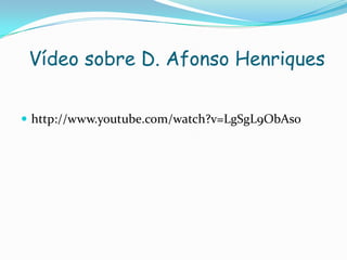 Vídeo sobre D. Afonso Henriques
 http://www.youtube.com/watch?v=LgSgL9ObAs0

 