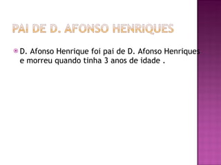 D. Afonso Henrique foi pai de D. Afonso Henriques  e morreu quando tinha 3 anos de idade . 