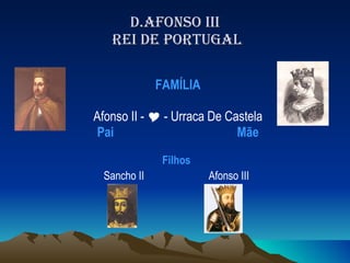 D.AFONSO III  REI DE PORTUGAL FAMÍLIA Afonso II -    - Urraca De Castela Pai    Mãe Filhos Sancho II  Afonso III 