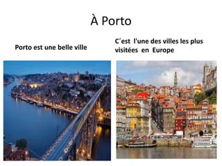 À Porto
Porto est une belle ville
C´est l'une des villes les plus
visitées en Europe