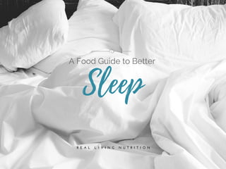 R E A L   L I V I N G   N U T R I T I O N
Sleep
A Food Guide to Better
 