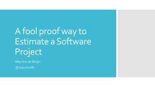 A fool proof way to
Estimate aSoftware
Project
Maurice de Beijer
@mauricedb
 