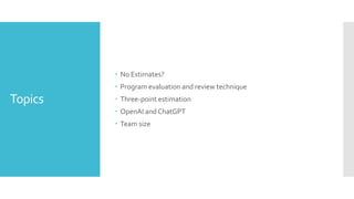 Topics
 No Estimates?
 Program evaluation and review technique
 Three-point estimation
 OpenAI and ChatGPT
 Team size
 