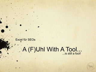 Excel für SEOs


    A (F)Uhl With A Tool...
                   ...is still a fool!
 