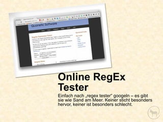 Online RegEx
Tester
Einfach nach „regex tester“ googeln – es gibt
sie wie Sand am Meer. Keiner sticht besonders
hervor, keiner ist besonders schlecht.
 