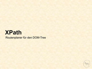XPath
Routenplaner für den DOM-Tree
 
