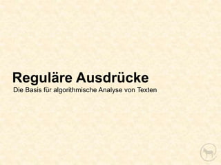 Reguläre Ausdrücke
Die Basis für algorithmische Analyse von Texten
 