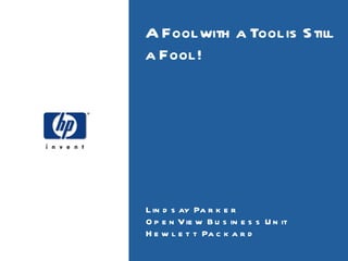 A Fool with a Tool is Still a Fool ! Lindsay Parker OpenView Business Unit Hewlett Packard 
