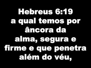 Hebreus 6:19a qual temos por âncora da alma, segura e firme e que penetra além do véu,