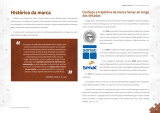Material Textual – A Força da Marca Senac
Todos os Direitos Reservados
10
Conheça a trajetória da marca Senac ao longo
das décadas
A sigla Senac, proveniente de Serviço Nacional de Aprendizagem Comercial, adquiriu
o caráter de nome da instituição por ser fácil de pronunciar e de assimilar, e é aplicada na
marca da instituição desde a primeira versão.
Em 2012, foi lançada a atual marca Senac, reunificando a identidade visual de toda a
instituição.
O resultado é fruto de mais de um ano de planejamento integrado entre o Departa-
mento Nacional (DN) e os DRs, em conjunto com uma empresa de branding.
Uma série de estudos foi conduzida para que o novo conceito abrangesse toda a tra-
jetória da instituição, mas principalmente o Senac do novo milênio e a ideia do “ensino do
futuro do mundo”. O logotipo traz um avião de papel, simbolizando que o ensino te leva
a voar, a sonhar e a chegar aonde você quiser, e são usadas duas cores: azul e laranja
(SENAC, 2017, p. 17).
Histórico da marca
Desde a sua criação, em 1946, o Senac oferece cursos voltados para a formação de
pessoas para o mercado de trabalho. Essa atuação é pautada nos valores institucionais
de transparência, inclusão social, excelência, inovação, atitude empreendedora, educação
para a autonomia e desenvolvimento sustentável.
O processo de construção da marca foi definido gradativamente ao longo dos anos
para refletir a imagem da instituição.
O processo de definição da identidade não é simples, pois
envolve uma série de decisões que devem ser tomadas
em nível de alta gerência devido às fortes consequências
concorrenciais; ao fato de essa identidade ser o esteio
de todas as demais decisões de marketing; e finalmente,
à expectativa que essa identidade tenha uma vida
longa, consolidando-se com o passar do tempo. É essa
vida longa, essa repetição constante de elementos de
comunicação, sempre baseados no mesmo foco, que fará
com que o consumidor reserve um espaço para a marca
em sua mente, o que significa lembrá-la na hora da
compra e ampliar significativamente sua preferência.
(DOHME, 2018, p. 41-42)
Atenção:
Usar Imagem
que está na pasta
Atenção:
Usar Imagem
que está na pasta
Atenção:
Usar Imagem
que está na pasta
Em 1946, a primeira marca apresentava a sigla Senac inserida
sobre o mapa do Brasil, envolta pelo slogan “Do comércio, pelo co-
mércio, para o progresso”. Esse primeiro símbolo gráfico tinha um
tom nacionalista, característico da época, e a figura remetia a um
distintivo escolar.
Em 1969, o símbolo foi revisto e ganhou uma solução abstrata
com base na ideia de que “qualquer forma suficientemente par-
ticular e simples fica impregnada do significado que representa”.
Com o desejo de renovação, nos anos 2000, alguns Departa-
mentos Regionais (DRs), como São Paulo, Rio de Janeiro, Minas Ge-
rais e Paraná, criaram marcas e identidades próprias, expressando
seus objetivos regionais, mas mantendo a missão institucional.
 