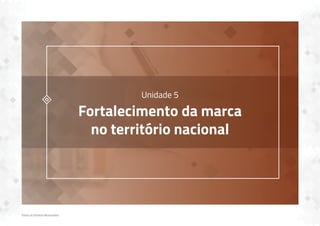 Todos os Direitos Reservados
Unidade 5
Fortalecimento da marca
no território nacional
 