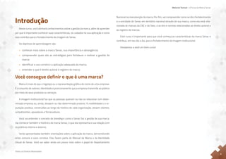 Material Textual – A Força da Marca Senac
Todos os Direitos Reservados
4
Introdução
Neste curso, você alinhará conhecimentos sobre a gestão da marca, além de aprender
por que é importante conhecer suas características, os cuidados na sua aplicação e como
isso contribui para o fortalecimento da imagem do Senac.
Os objetivos de aprendizagem são:
• conhecer mais sobre a marca Senac, sua importância e abrangência;
• compreender quais são as estratégias para fortalecer e realizar a gestão da
marca;
• identificar o uso correto e a aplicação adequada da marca;
• entender o que é direito autoral e registro de marca.
Você consegue definir o que é uma marca?
Marca é mais do que o logotipo ou a representação gráfica do nome de uma empresa.
É o conjunto de valores, identidade e posicionamento que a empresa transmite ao público
por meio de seus produtos ou serviços.
A imagem institucional faz que as pessoas queiram ou não se relacionar com deter-
minada empresa ou, ainda, desejem ou não determinado produto. A credibilidade e a re-
putação positiva, construídas ao longo da história de cada organização, atraem clientes,
simpatizantes, apoiadores e fornecedores.
Você vai entender o conceito de branding e como o Senac faz a gestão de sua marca.
Vai conhecer também o histórico da marca Senac, o que ela representa e sua relação com
os públicos interno e externo.
Serão apresentadas também orientações sobre a aplicação da marca, demonstrando
erros comuns e usos corretos. Elas fazem parte do Manual da Marca e da Identidade
Visual do Senac. Você vai saber ainda um pouco mais sobre o papel do Departamento
Nacional na manutenção da marca. Por fim, vai compreender como se dá o fortalecimento
e a unicidade do Senac em território nacional através de sua marca, como ela está rela-
cionada às marcas da CNC e do Sesc, e as leis e normas relacionadas ao direito autoral e
ao registro de marcas.
Este curso é importante para que você conheça as características da marca Senac e
contribua, em seu dia a dia, para o fortalecimento da imagem institucional.
Desejamos a você um bom curso!
 