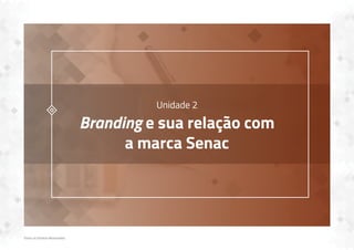 Todos os Direitos Reservados
Unidade 2
Branding e sua relação com
a marca Senac
 