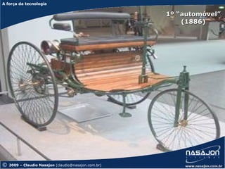 A força da tecnologia
A força da tecnologia

                                                      1º “automóvel”
                                                          (1886)




©   2009 – Claudio Nasajon (claudio@nasajon.com.br)
 